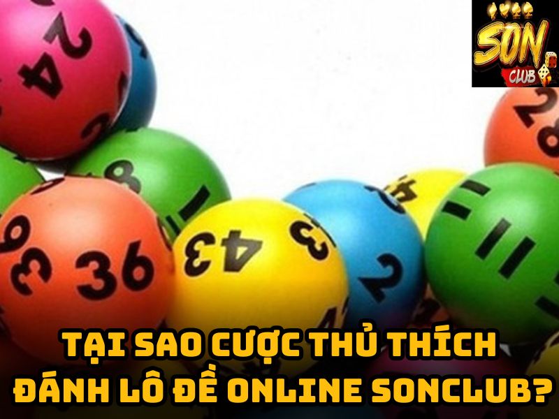 Tại sao cược thủ thích đánh lô đề online tại Sonclub?